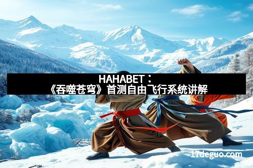 HAHABET：《吞噬苍穹》首测自由飞行系统讲解